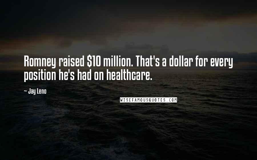 Jay Leno Quotes: Romney raised $10 million. That's a dollar for every position he's had on healthcare.