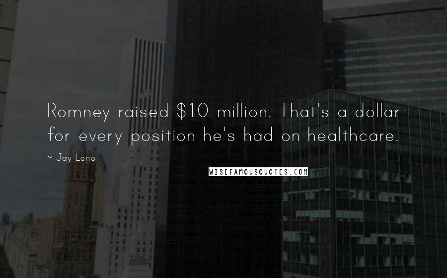 Jay Leno Quotes: Romney raised $10 million. That's a dollar for every position he's had on healthcare.