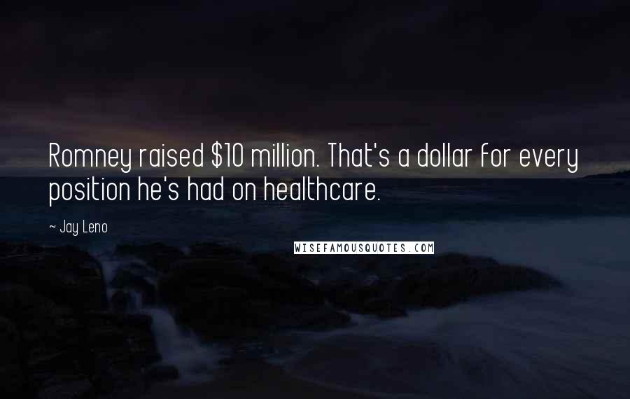 Jay Leno Quotes: Romney raised $10 million. That's a dollar for every position he's had on healthcare.