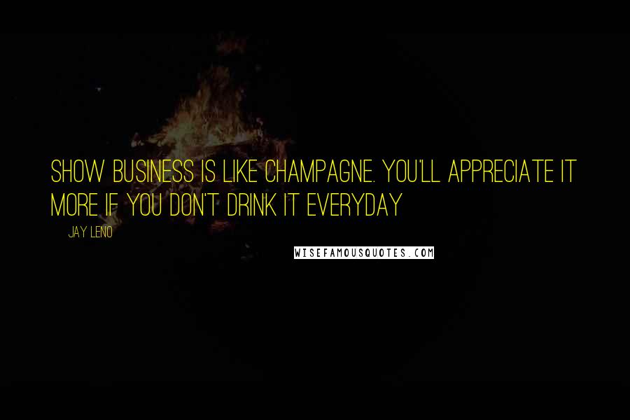 Jay Leno Quotes: Show business is like Champagne. You'll appreciate it more if you don't drink it everyday