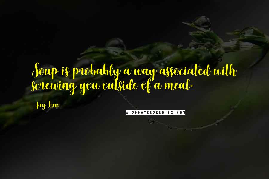 Jay Leno Quotes: Soup is probably a way associated with screwing you outside of a meal.