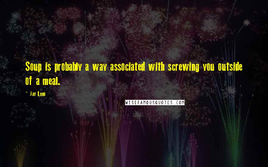 Jay Leno Quotes: Soup is probably a way associated with screwing you outside of a meal.