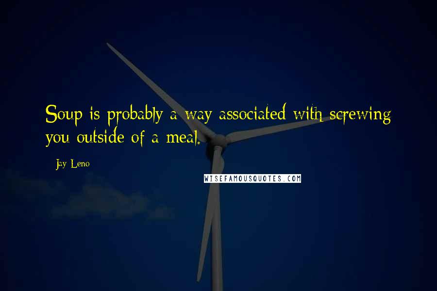 Jay Leno Quotes: Soup is probably a way associated with screwing you outside of a meal.