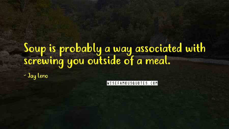 Jay Leno Quotes: Soup is probably a way associated with screwing you outside of a meal.