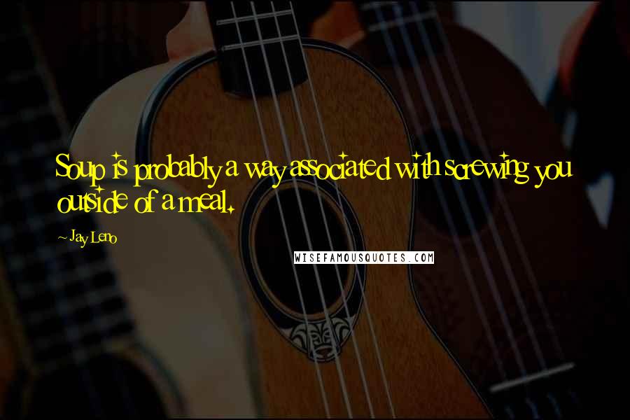 Jay Leno Quotes: Soup is probably a way associated with screwing you outside of a meal.