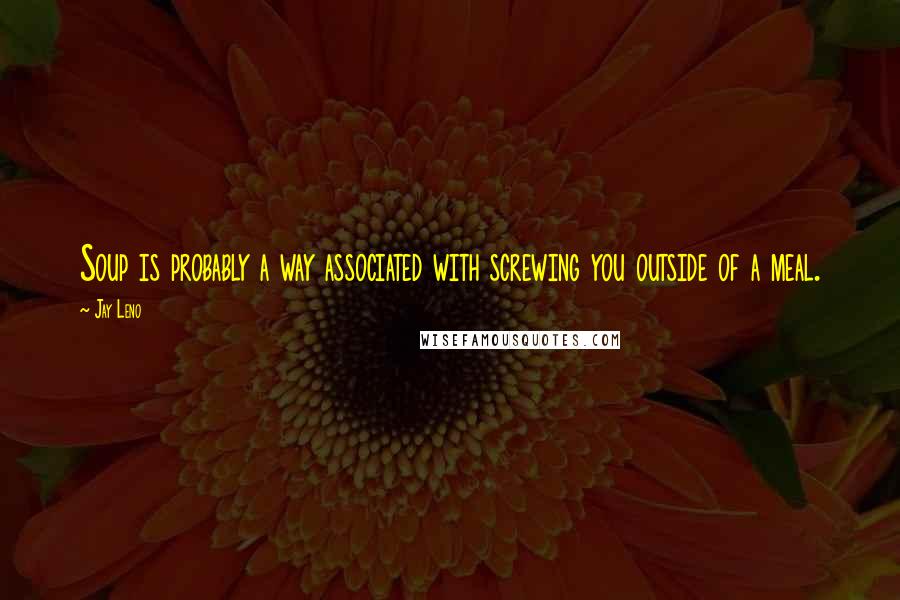 Jay Leno Quotes: Soup is probably a way associated with screwing you outside of a meal.