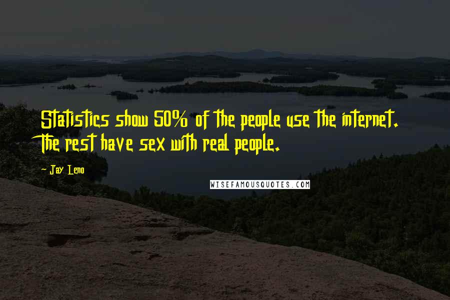 Jay Leno Quotes: Statistics show 50% of the people use the internet. The rest have sex with real people.