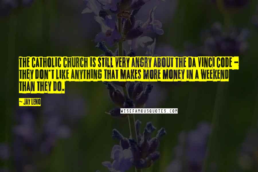 Jay Leno Quotes: The Catholic Church is still very angry about The Da Vinci Code - they don't like anything that makes more money in a weekend than they do.