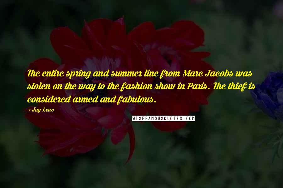 Jay Leno Quotes: The entire spring and summer line from Marc Jacobs was stolen on the way to the fashion show in Paris. The thief is considered armed and fabulous.