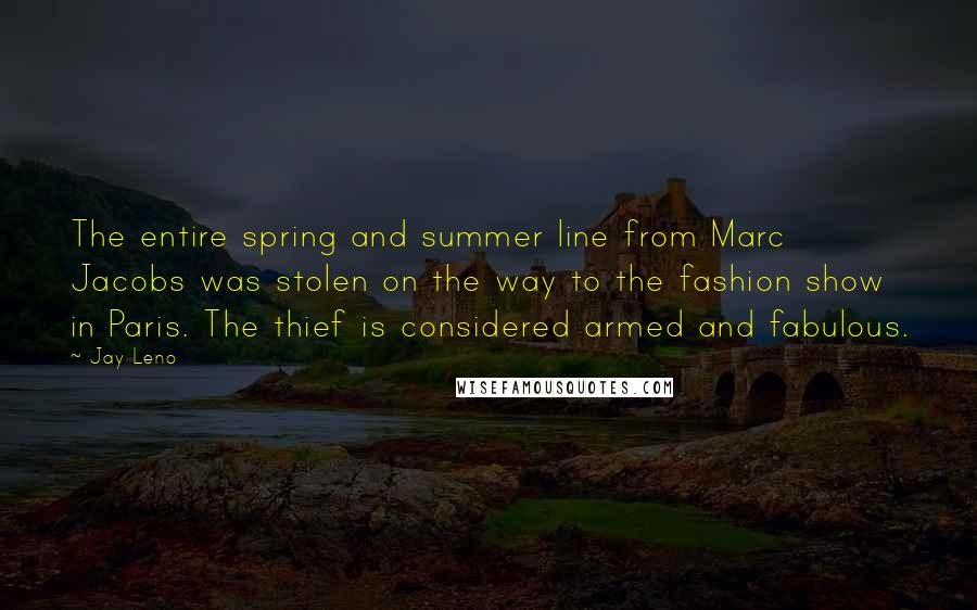 Jay Leno Quotes: The entire spring and summer line from Marc Jacobs was stolen on the way to the fashion show in Paris. The thief is considered armed and fabulous.