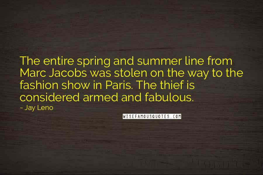 Jay Leno Quotes: The entire spring and summer line from Marc Jacobs was stolen on the way to the fashion show in Paris. The thief is considered armed and fabulous.