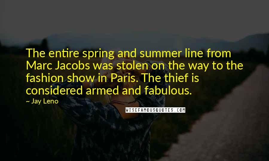 Jay Leno Quotes: The entire spring and summer line from Marc Jacobs was stolen on the way to the fashion show in Paris. The thief is considered armed and fabulous.