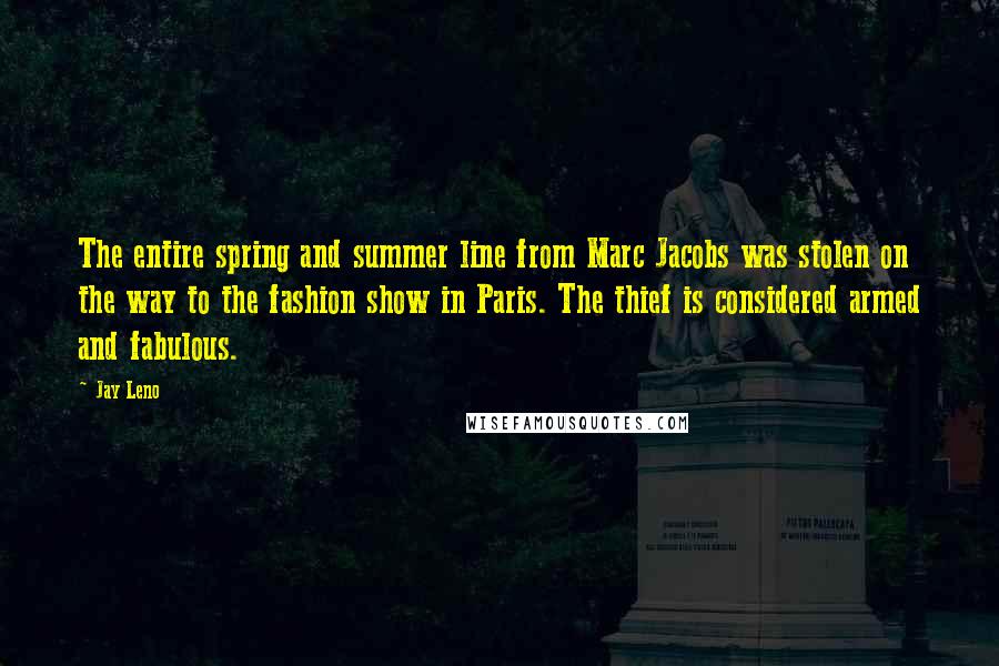 Jay Leno Quotes: The entire spring and summer line from Marc Jacobs was stolen on the way to the fashion show in Paris. The thief is considered armed and fabulous.