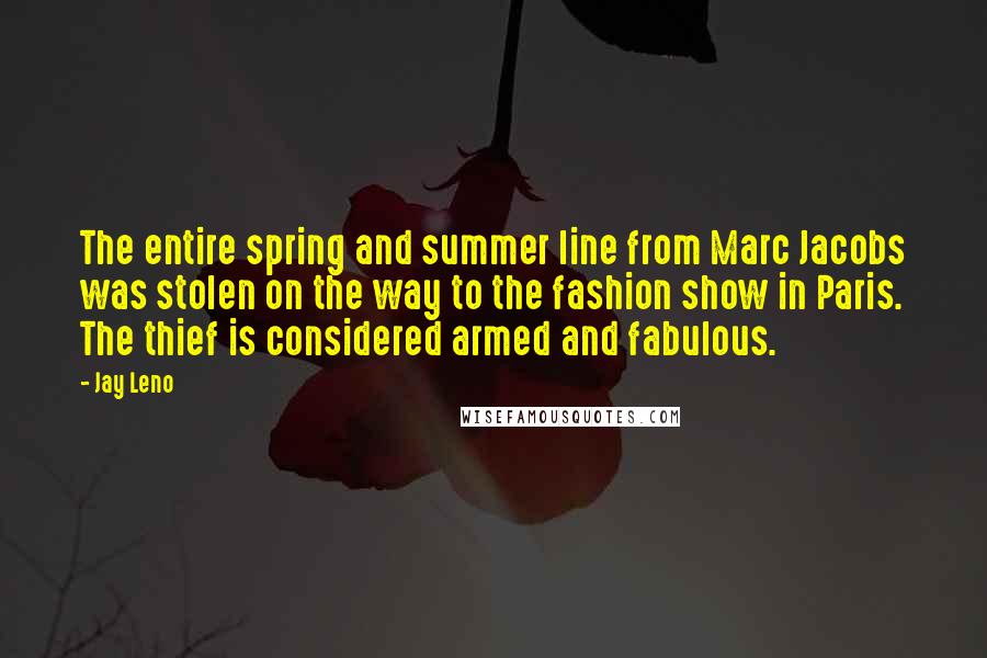 Jay Leno Quotes: The entire spring and summer line from Marc Jacobs was stolen on the way to the fashion show in Paris. The thief is considered armed and fabulous.