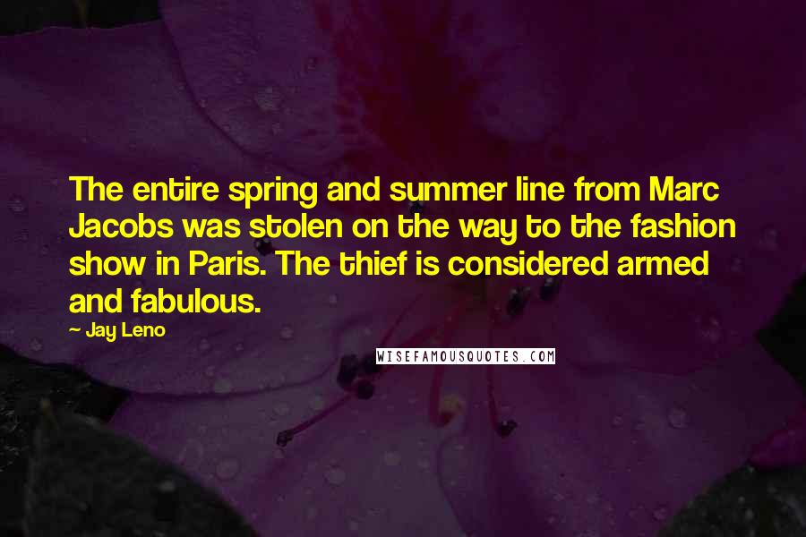 Jay Leno Quotes: The entire spring and summer line from Marc Jacobs was stolen on the way to the fashion show in Paris. The thief is considered armed and fabulous.