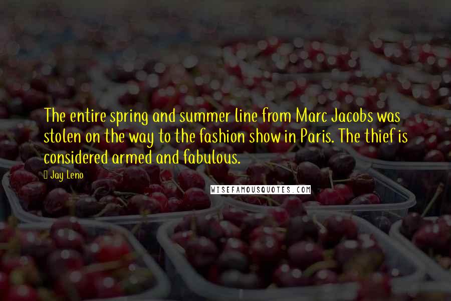 Jay Leno Quotes: The entire spring and summer line from Marc Jacobs was stolen on the way to the fashion show in Paris. The thief is considered armed and fabulous.