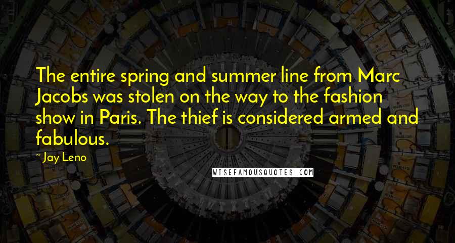 Jay Leno Quotes: The entire spring and summer line from Marc Jacobs was stolen on the way to the fashion show in Paris. The thief is considered armed and fabulous.