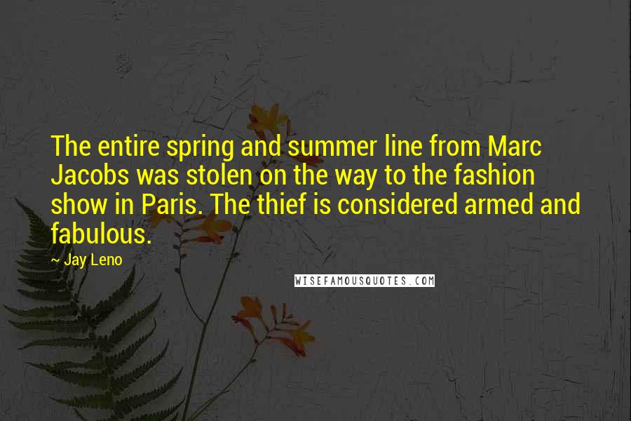 Jay Leno Quotes: The entire spring and summer line from Marc Jacobs was stolen on the way to the fashion show in Paris. The thief is considered armed and fabulous.