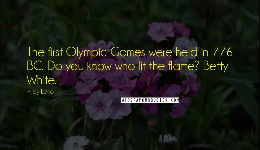 Jay Leno Quotes: The first Olympic Games were held in 776 BC. Do you know who lit the flame? Betty White.