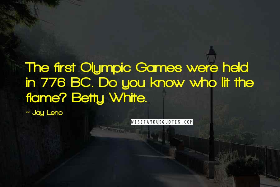 Jay Leno Quotes: The first Olympic Games were held in 776 BC. Do you know who lit the flame? Betty White.