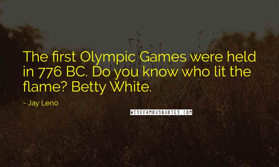 Jay Leno Quotes: The first Olympic Games were held in 776 BC. Do you know who lit the flame? Betty White.