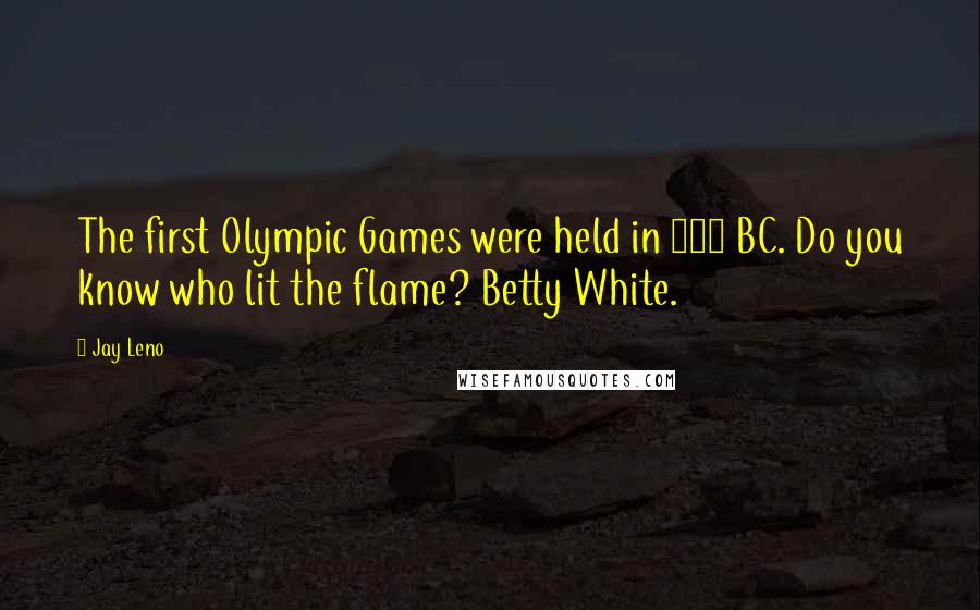 Jay Leno Quotes: The first Olympic Games were held in 776 BC. Do you know who lit the flame? Betty White.