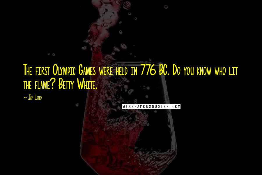 Jay Leno Quotes: The first Olympic Games were held in 776 BC. Do you know who lit the flame? Betty White.