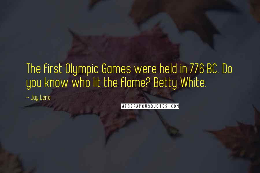 Jay Leno Quotes: The first Olympic Games were held in 776 BC. Do you know who lit the flame? Betty White.