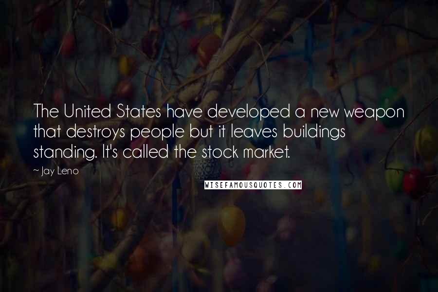 Jay Leno Quotes: The United States have developed a new weapon that destroys people but it leaves buildings standing. It's called the stock market.