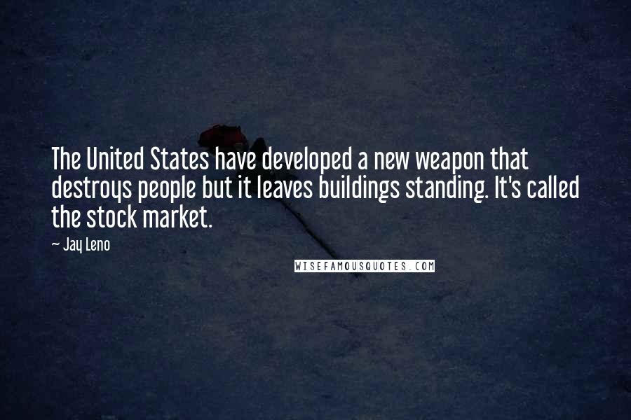 Jay Leno Quotes: The United States have developed a new weapon that destroys people but it leaves buildings standing. It's called the stock market.