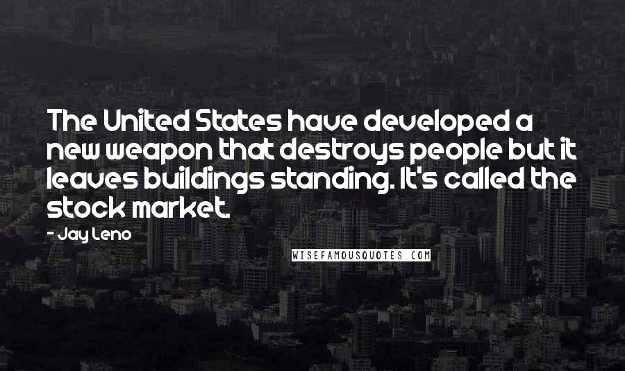 Jay Leno Quotes: The United States have developed a new weapon that destroys people but it leaves buildings standing. It's called the stock market.