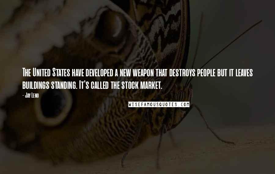 Jay Leno Quotes: The United States have developed a new weapon that destroys people but it leaves buildings standing. It's called the stock market.