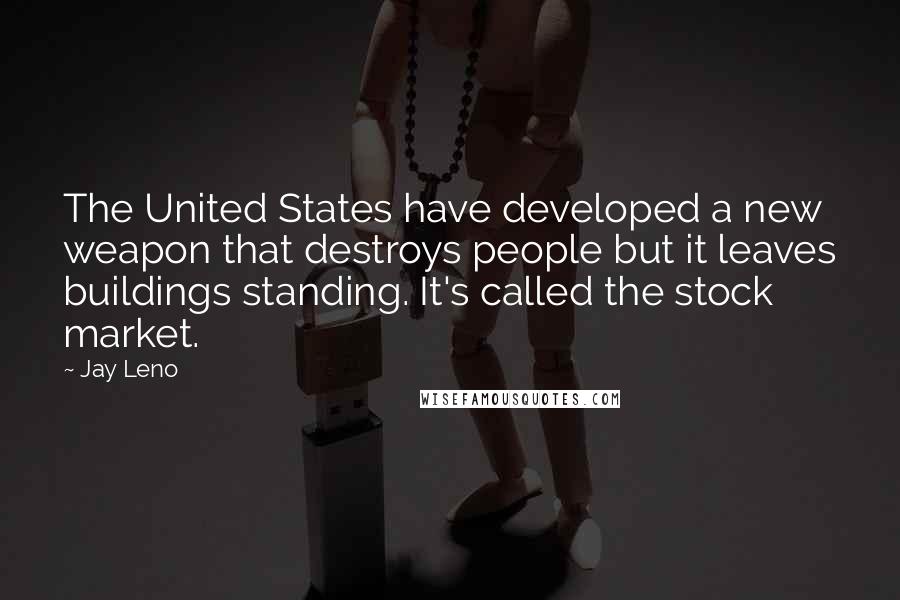 Jay Leno Quotes: The United States have developed a new weapon that destroys people but it leaves buildings standing. It's called the stock market.