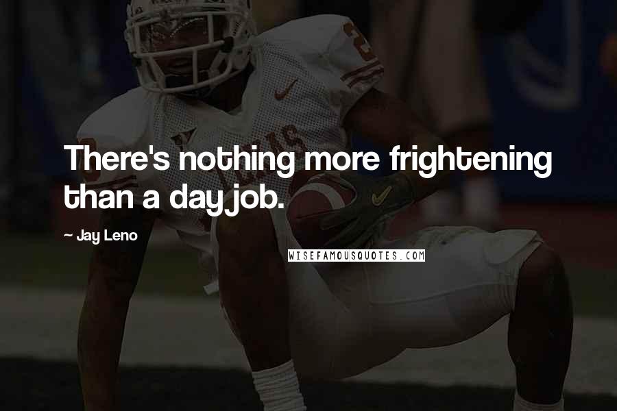 Jay Leno Quotes: There's nothing more frightening than a day job.