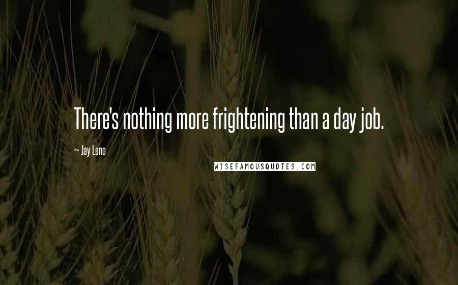 Jay Leno Quotes: There's nothing more frightening than a day job.