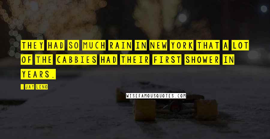 Jay Leno Quotes: They had so much rain in New York that a lot of the cabbies had their first shower in years.