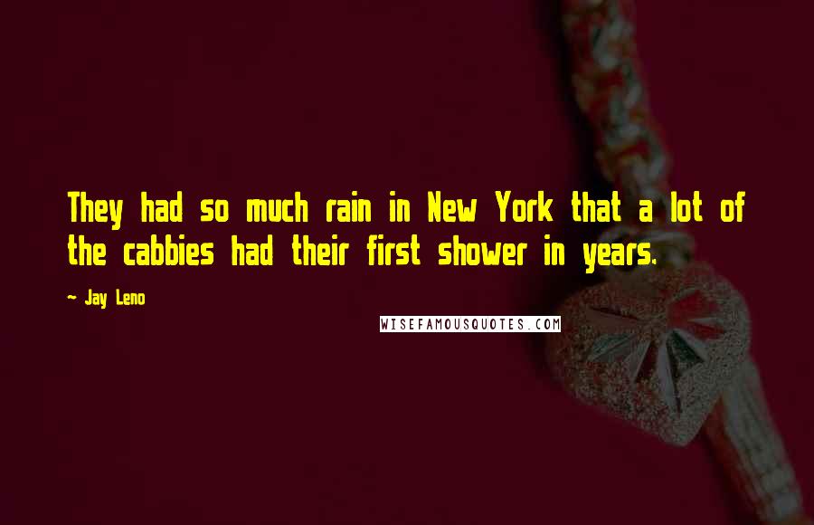 Jay Leno Quotes: They had so much rain in New York that a lot of the cabbies had their first shower in years.