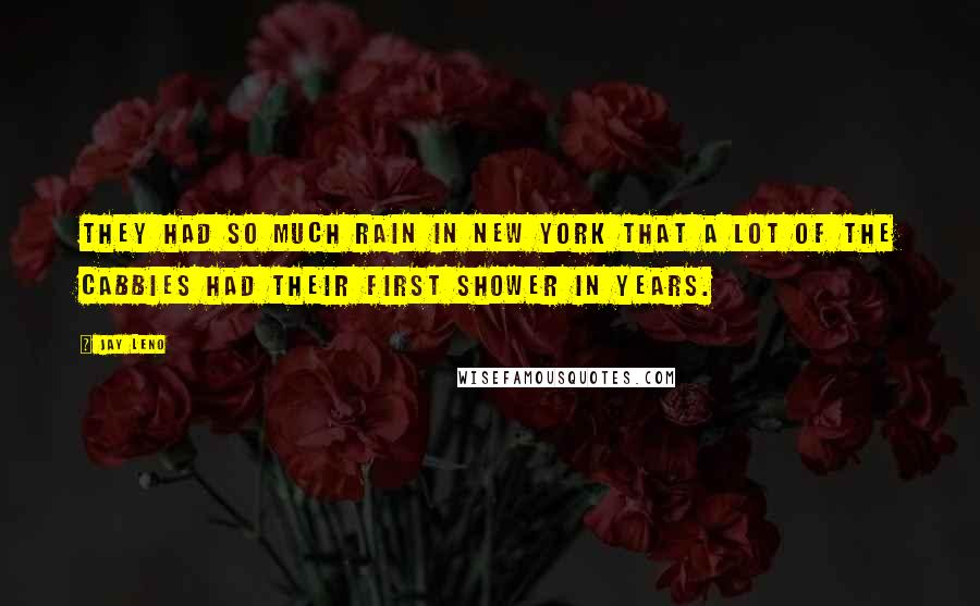 Jay Leno Quotes: They had so much rain in New York that a lot of the cabbies had their first shower in years.