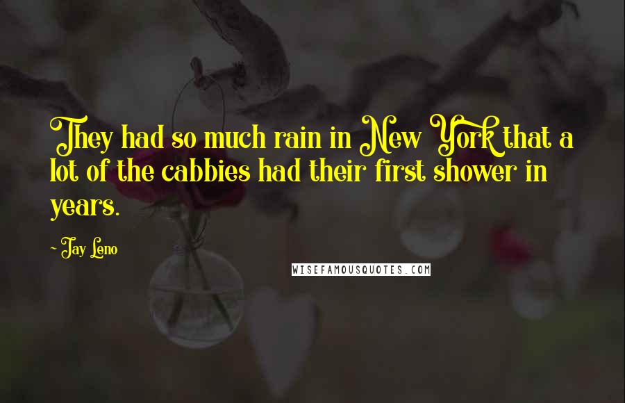 Jay Leno Quotes: They had so much rain in New York that a lot of the cabbies had their first shower in years.