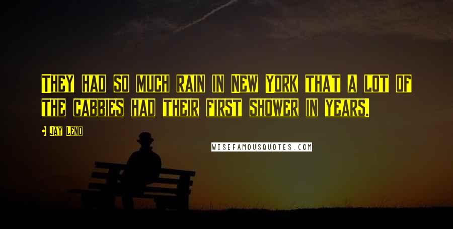 Jay Leno Quotes: They had so much rain in New York that a lot of the cabbies had their first shower in years.