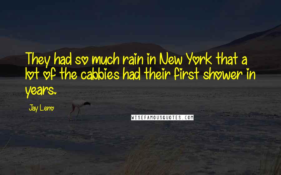 Jay Leno Quotes: They had so much rain in New York that a lot of the cabbies had their first shower in years.