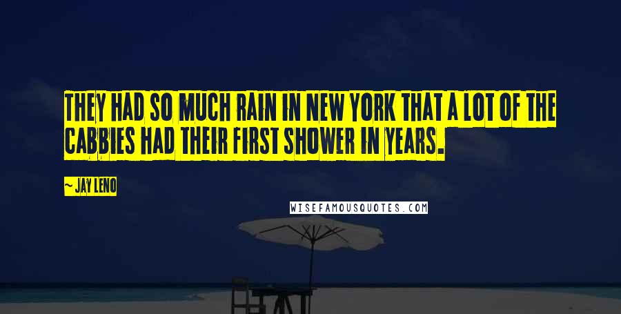 Jay Leno Quotes: They had so much rain in New York that a lot of the cabbies had their first shower in years.