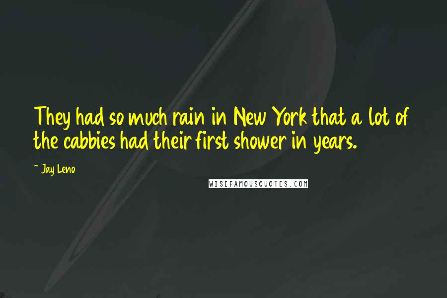 Jay Leno Quotes: They had so much rain in New York that a lot of the cabbies had their first shower in years.