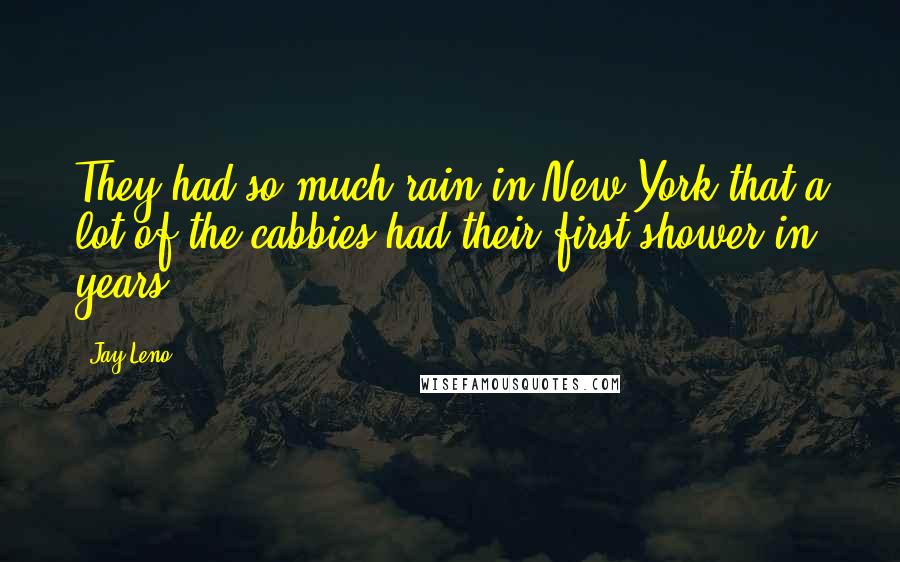 Jay Leno Quotes: They had so much rain in New York that a lot of the cabbies had their first shower in years.