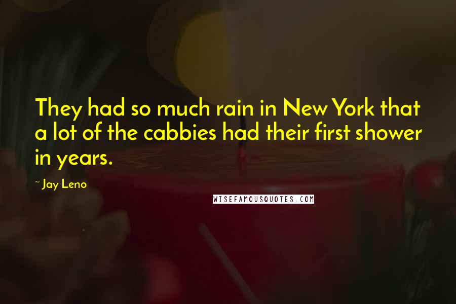 Jay Leno Quotes: They had so much rain in New York that a lot of the cabbies had their first shower in years.