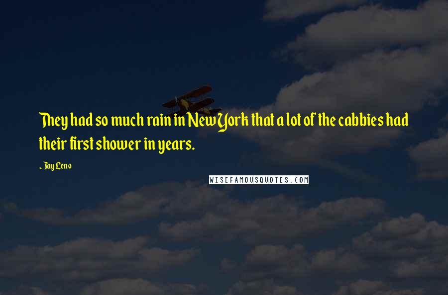 Jay Leno Quotes: They had so much rain in New York that a lot of the cabbies had their first shower in years.