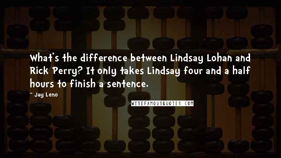 Jay Leno Quotes: What's the difference between Lindsay Lohan and Rick Perry? It only takes Lindsay four and a half hours to finish a sentence.