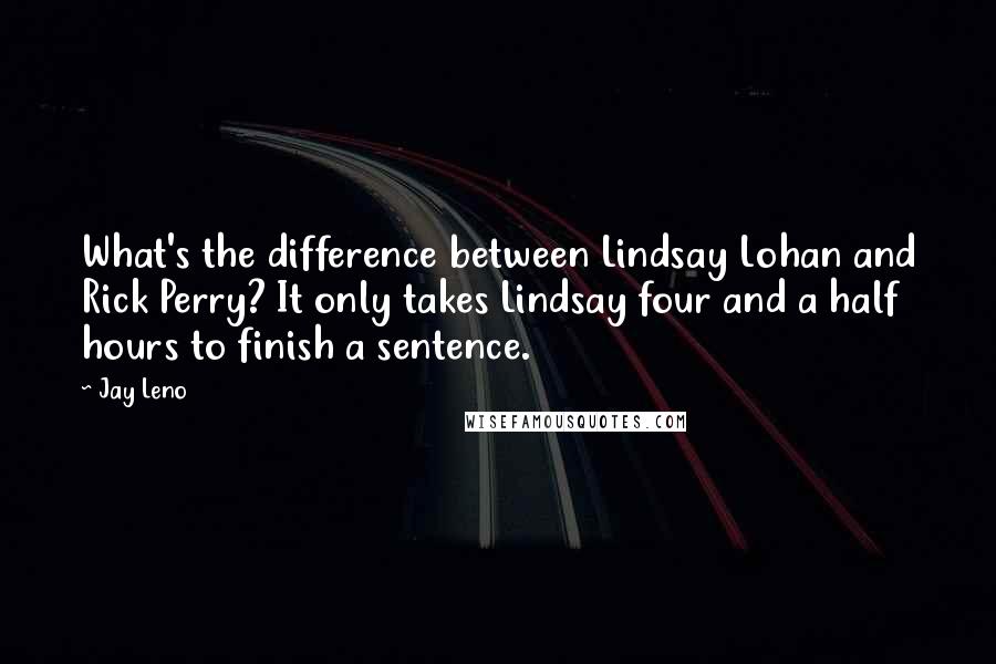 Jay Leno Quotes: What's the difference between Lindsay Lohan and Rick Perry? It only takes Lindsay four and a half hours to finish a sentence.