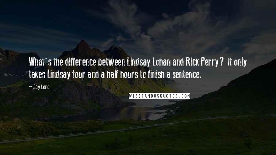 Jay Leno Quotes: What's the difference between Lindsay Lohan and Rick Perry? It only takes Lindsay four and a half hours to finish a sentence.