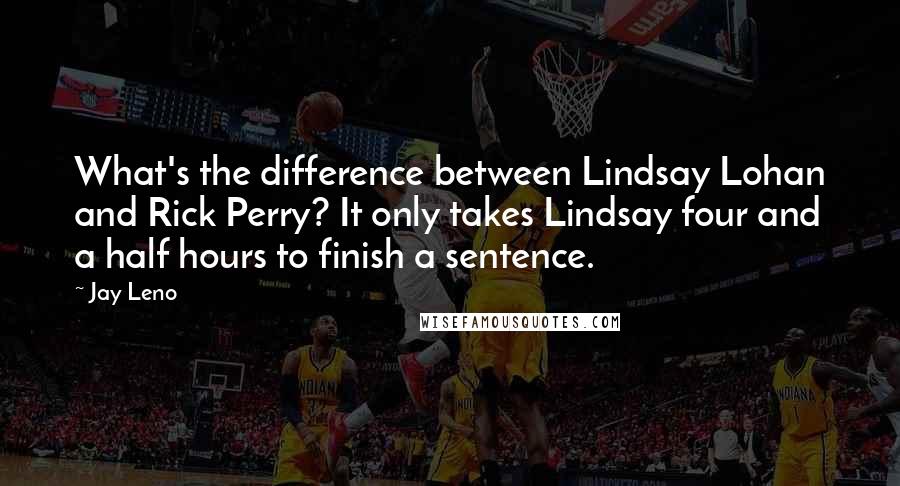 Jay Leno Quotes: What's the difference between Lindsay Lohan and Rick Perry? It only takes Lindsay four and a half hours to finish a sentence.